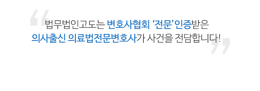 법무법인고도는 변호사협회 전문인증받은 의사출신 의료법전문변호사가 사건을 전담합니다